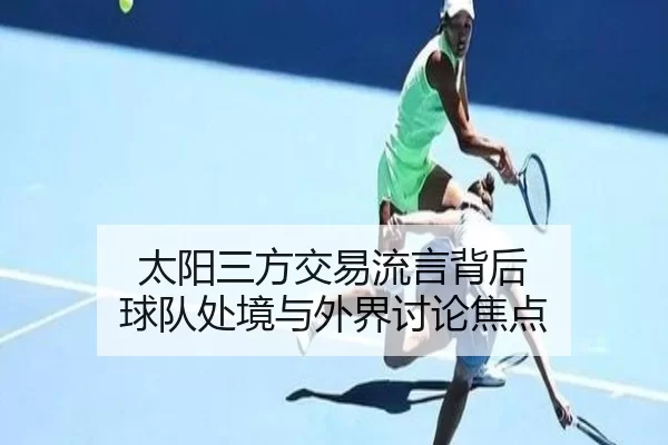 太阳三方交易流言背后 球队处境与外界讨论焦点