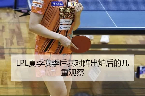 LPL夏季赛季后赛对阵出炉后的几重观察